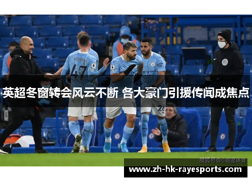 英超冬窗转会风云不断 各大豪门引援传闻成焦点