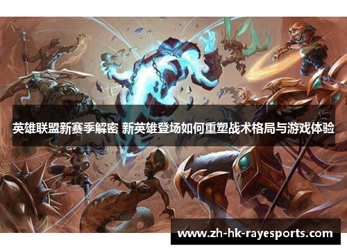 英雄联盟新赛季解密 新英雄登场如何重塑战术格局与游戏体验