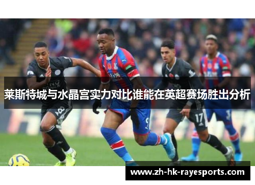 莱斯特城与水晶宫实力对比谁能在英超赛场胜出分析