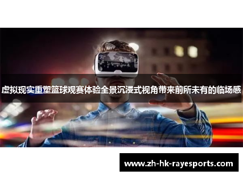 虚拟现实重塑篮球观赛体验全景沉浸式视角带来前所未有的临场感 虚拟现实重塑篮球观赛体验全景沉浸式视角带来前所未有的临场感