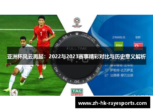 亚洲杯风云再起：2022与2023赛事精彩对比与历史意义解析
