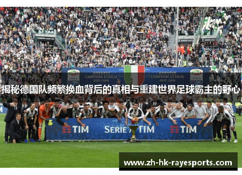 揭秘德国队频繁换血背后的真相与重建世界足球霸主的野心 揭秘德国队频繁换血背后的真相与重建世界足球霸主的野心