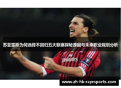 苏亚雷斯为何选择不回归五大联赛探秘原因与未来职业规划分析