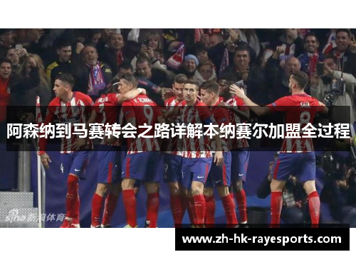 阿森纳到马赛转会之路详解本纳赛尔加盟全过程