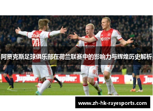 阿贾克斯足球俱乐部在荷兰联赛中的影响力与辉煌历史解析 阿贾克斯足球俱乐部在荷兰联赛中的影响力与辉煌历史解析