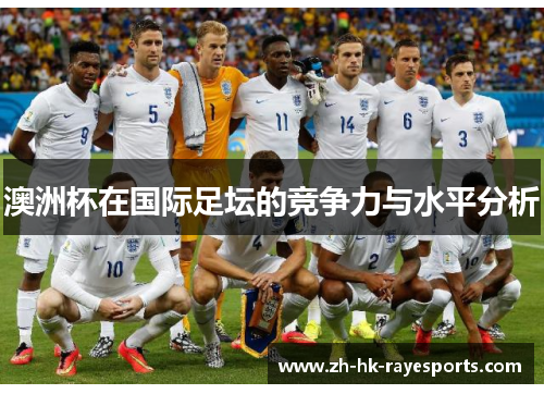 澳洲杯在国际足坛的竞争力与水平分析 澳洲杯在国际足坛的竞争力与水平分析