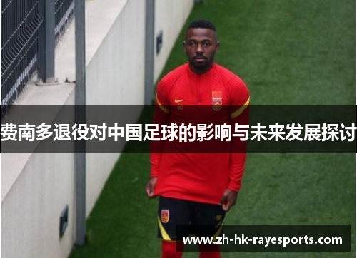 费南多退役对中国足球的影响与未来发展探讨