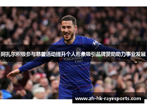 阿扎尔积极参与慈善活动提升个人形象吸引品牌赞助助力事业发展