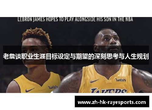 老詹谈职业生涯目标设定与期望的深刻思考与人生规划 老詹谈职业生涯目标设定与期望的深刻思考与人生规划