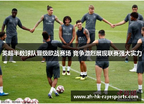 英超半数球队晋级欧战赛场 竞争激烈展现联赛强大实力 英超半数球队晋级欧战赛场 竞争激烈展现联赛强大实力