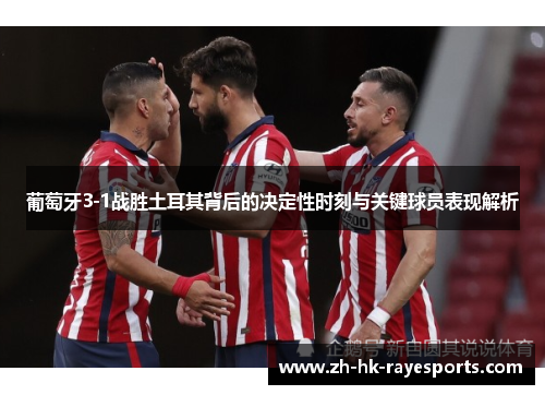 葡萄牙3-1战胜土耳其背后的决定性时刻与关键球员表现解析