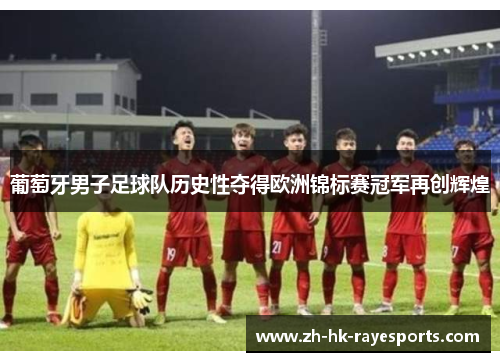 葡萄牙男子足球队历史性夺得欧洲锦标赛冠军再创辉煌