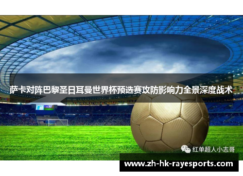 萨卡对阵巴黎圣日耳曼世界杯预选赛攻防影响力全景深度战术