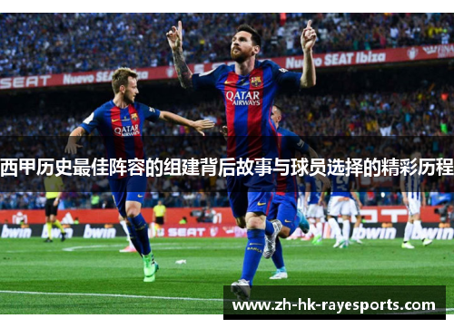 西甲历史最佳阵容的组建背后故事与球员选择的精彩历程 西甲历史最佳阵容的组建背后故事与球员选择的精彩历程