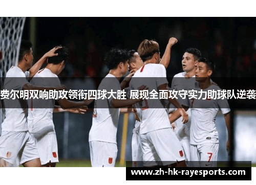 费尔明双响助攻领衔四球大胜 展现全面攻守实力助球队逆袭 费尔明双响助攻领衔四球大胜 展现全面攻守实力助球队逆袭