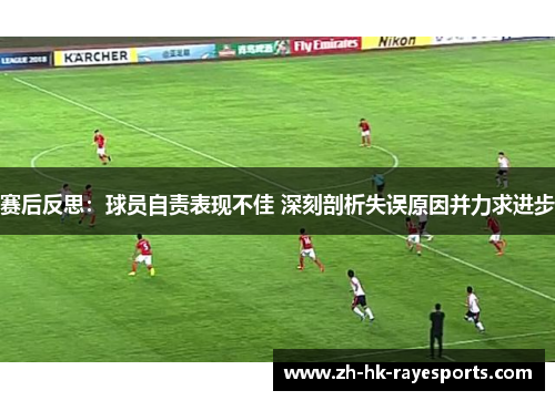 赛后反思：球员自责表现不佳 深刻剖析失误原因并力求进步