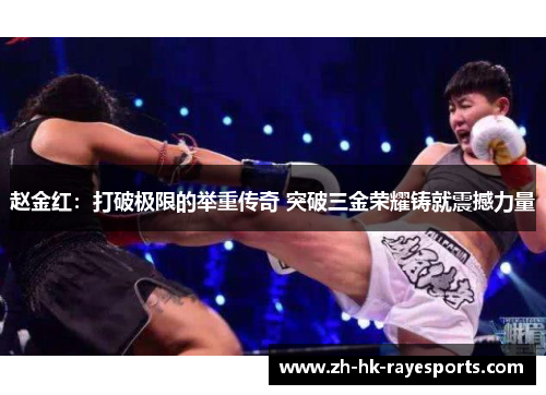 赵金红:打破极限的举重传奇 突破三金荣耀铸就震撼力量 赵金红:打破极限的举重传奇 突破三金荣耀铸就震撼力量