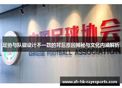 足协与队徽设计不一致的背后原因揭秘与文化内涵解析