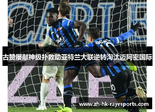 古赞屡献神级扑救助亚特兰大联逆转淘汰迈阿密国际