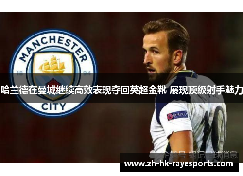 哈兰德在曼城继续高效表现夺回英超金靴 展现顶级射手魅力 哈兰德在曼城继续高效表现夺回英超金靴 展现顶级射手魅力