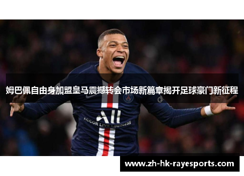 姆巴佩自由身加盟皇马震撼转会市场新篇章揭开足球豪门新征程 姆巴佩自由身加盟皇马震撼转会市场新篇章揭开足球豪门新征程