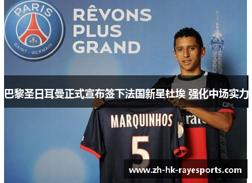 巴黎圣日耳曼正式宣布签下法国新星杜埃 强化中场实力 巴黎圣日耳曼正式宣布签下法国新星杜埃 强化中场实力