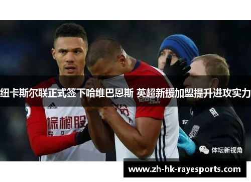 纽卡斯尔联正式签下哈维巴恩斯 英超新援加盟提升进攻实力