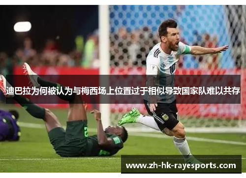 迪巴拉为何被认为与梅西场上位置过于相似导致国家队难以共存