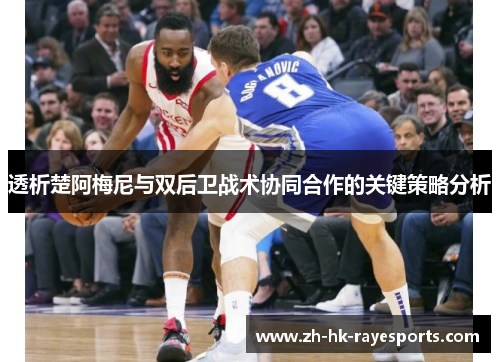 透析楚阿梅尼与双后卫战术协同合作的关键策略分析