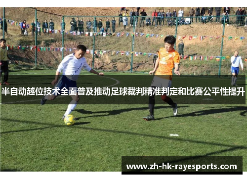 半自动越位技术全面普及推动足球裁判精准判定和比赛公平性提升 半自动越位技术全面普及推动足球裁判精准判定和比赛公平性提升